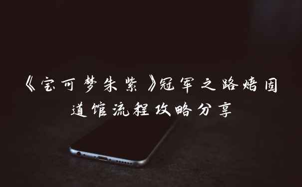 《宝可梦朱紫》冠军之路焙固道馆流程攻略分享