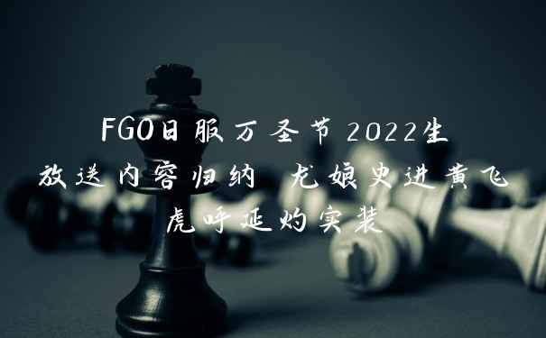 FGO日服万圣节2022生放送内容归纳 龙娘史进黄飞虎呼延灼实装