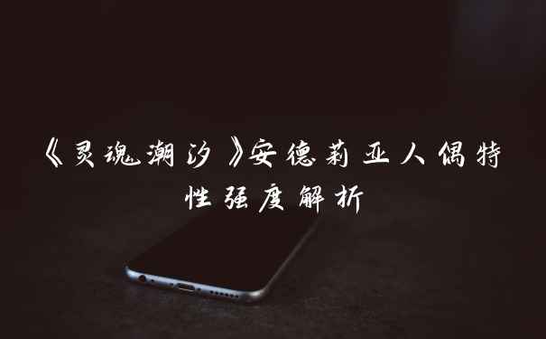 《灵魂潮汐》安德莉亚人偶特性强度解析