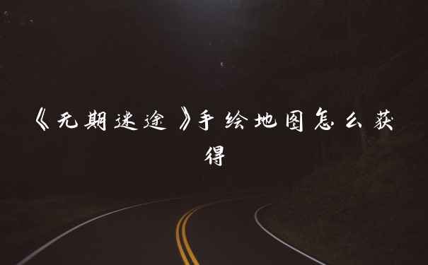 《无期迷途》手绘地图怎么获得