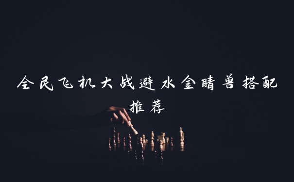 全民飞机大战避水金睛兽搭配推荐