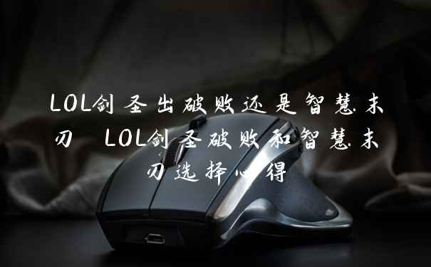 LOL剑圣出破败还是智慧末刃 LOL剑圣破败和智慧末刃选择心得