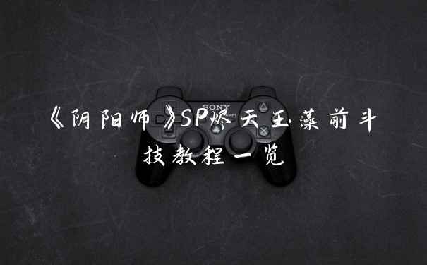 《阴阳师》SP烬天玉藻前斗技教程一览