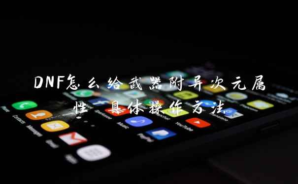DNF怎么给武器附异次元属性 具体操作方法