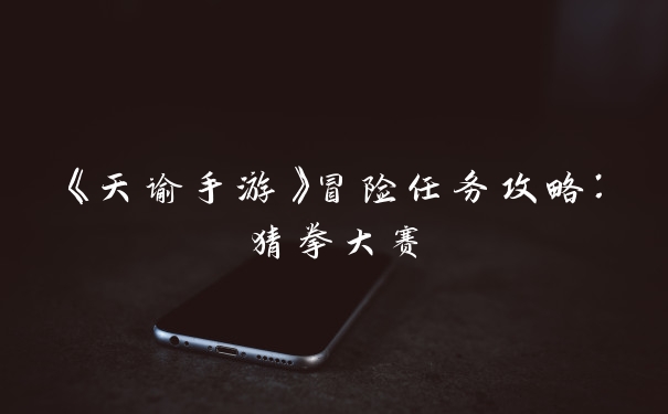 《天谕手游》冒险任务攻略：猜拳大赛