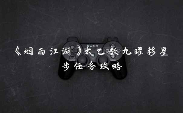 《烟雨江湖》太乙教九曜移星步任务攻略