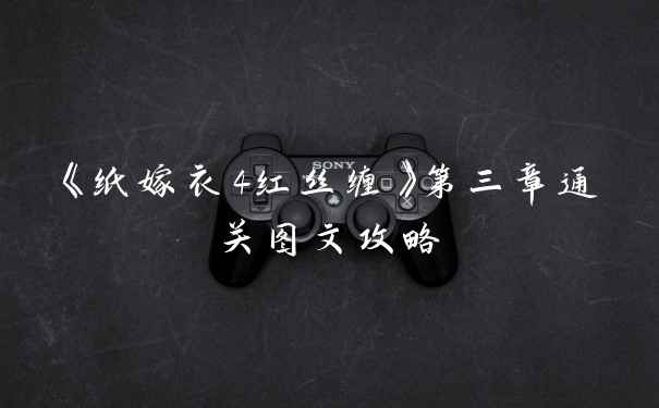 《纸嫁衣4红丝缠》第三章通关图文攻略