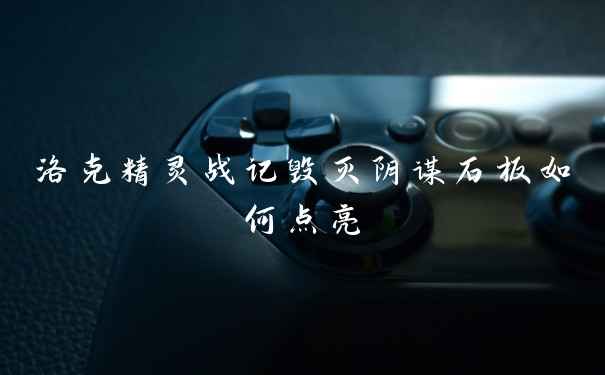 洛克精灵战记毁灭阴谋石板如何点亮