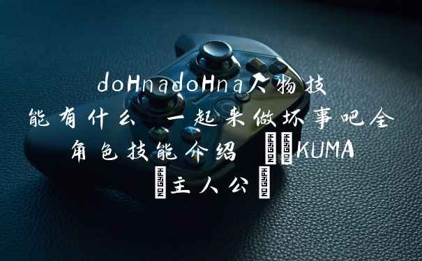 doHnadoHna人物技能有什么 一起来做坏事吧全角色技能介绍 クマKUMA(主人公)