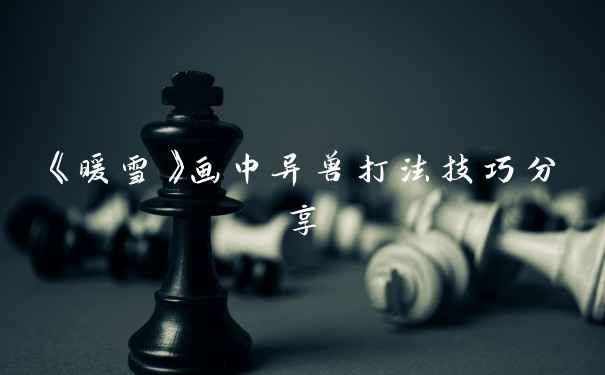《暖雪》画中异兽打法技巧分享