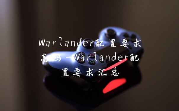 Warlander配置要求高吗-Warlander配置要求汇总