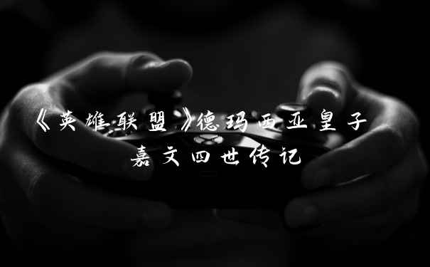 《英雄联盟》德玛西亚皇子 嘉文四世传记