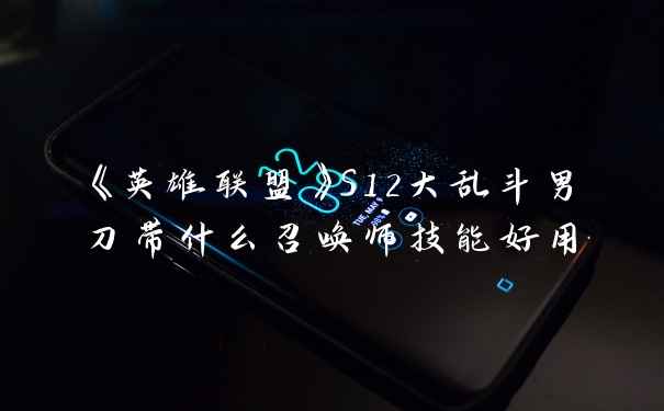 《英雄联盟》S12大乱斗男刀带什么召唤师技能好用