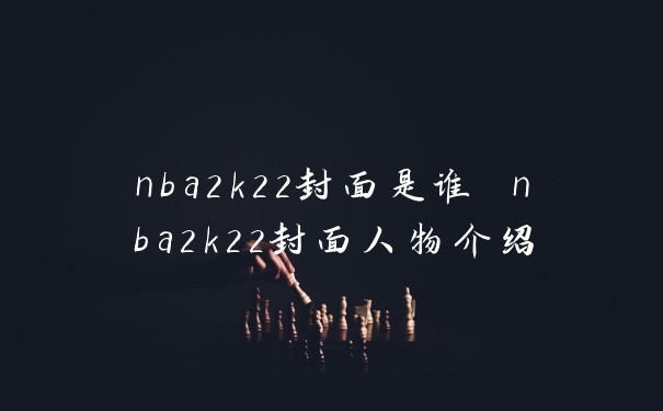 nba2k22封面是谁 nba2k22封面人物介绍