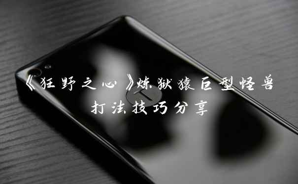 《狂野之心》炼狱猿巨型怪兽打法技巧分享