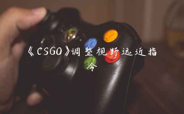 《CSGO》调整视野远近指令