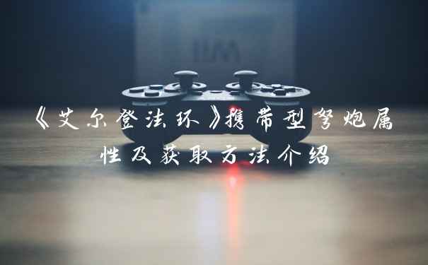 《艾尔登法环》携带型弩炮属性及获取方法介绍