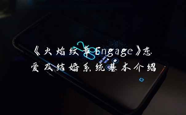 《火焰纹章Engage》恋爱及结婚系统基本介绍