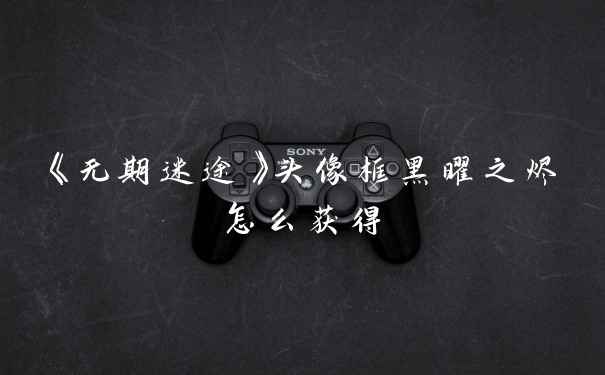 《无期迷途》头像框黑曜之烬怎么获得