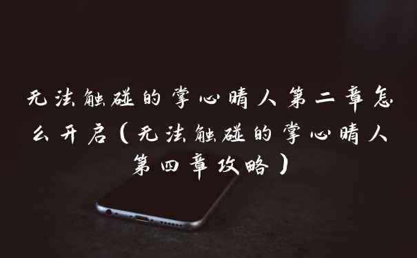 无法触碰的掌心晴人第二章怎么开启(无法触碰的掌心晴人第四章攻略)