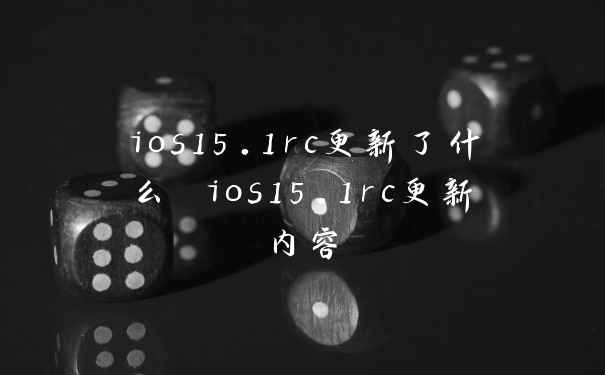 ios15.1rc更新了什么 ios15.1rc更新内容