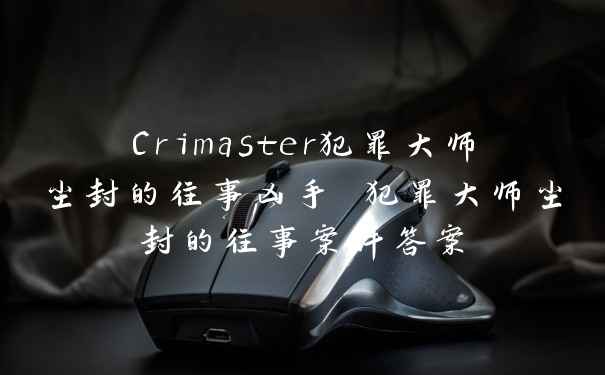 Crimaster犯罪大师尘封的往事凶手 犯罪大师尘封的往事案件答案
