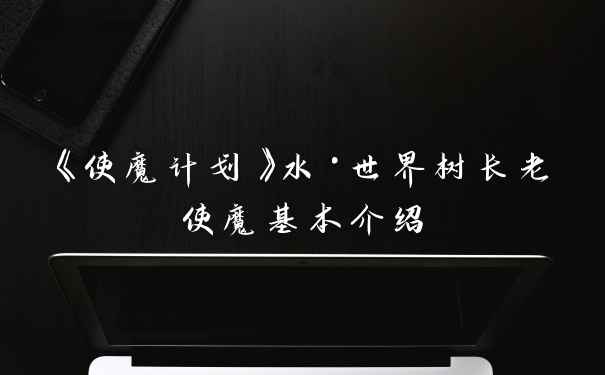 《使魔计划》水·世界树长老使魔基本介绍