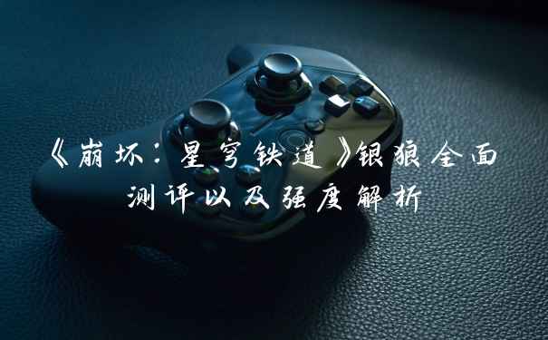 《崩坏：星穹铁道》银狼全面测评以及强度解析