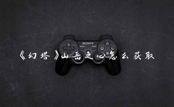 《幻塔》山岳之心怎么获取