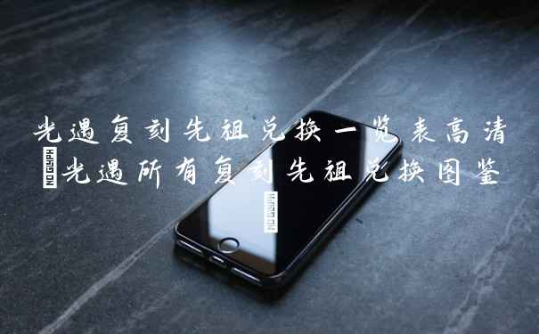 光遇复刻先祖兑换一览表高清(光遇所有复刻先祖兑换图鉴)