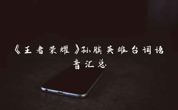 《王者荣耀》孙膑英雄台词语音汇总