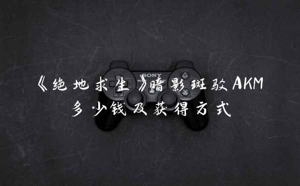 《绝地求生》暗影斑驳AKM多少钱及获得方式