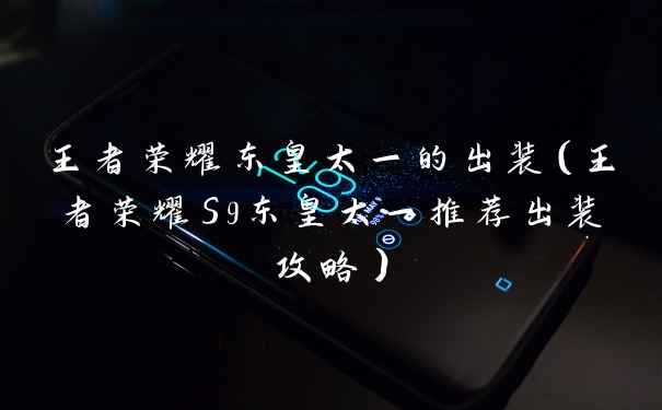王者荣耀东皇太一的出装（王者荣耀S9东皇太一推荐出装攻略）