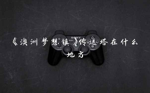 《澳洲梦想镇》传送塔在什么地方