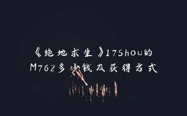 《绝地求生》17shou的M762多少钱及获得方式