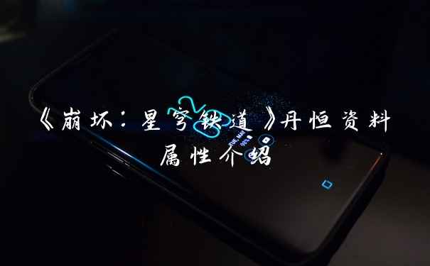 《崩坏:星穹铁道》丹恒资料属性介绍