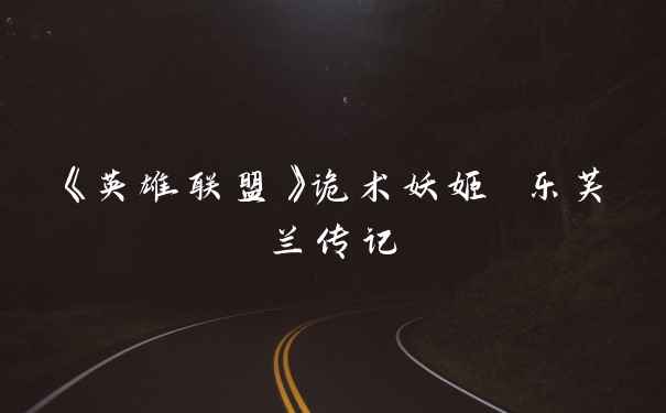 《英雄联盟》诡术妖姬 乐芙兰传记