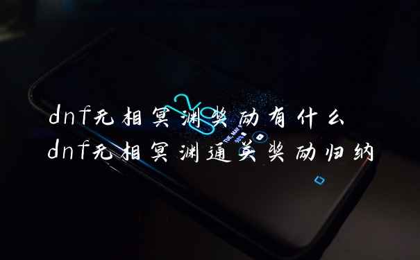 dnf无相冥渊奖励有什么 dnf无相冥渊通关奖励归纳