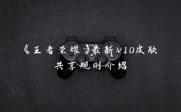 《王者荣耀》最新v10皮肤共享规则介绍