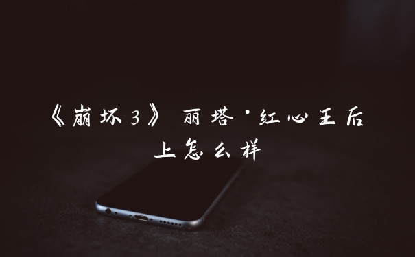 《崩坏3》 丽塔·红心王后上怎么样