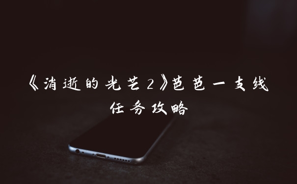 《消逝的光芒2》芭芭一支线任务攻略