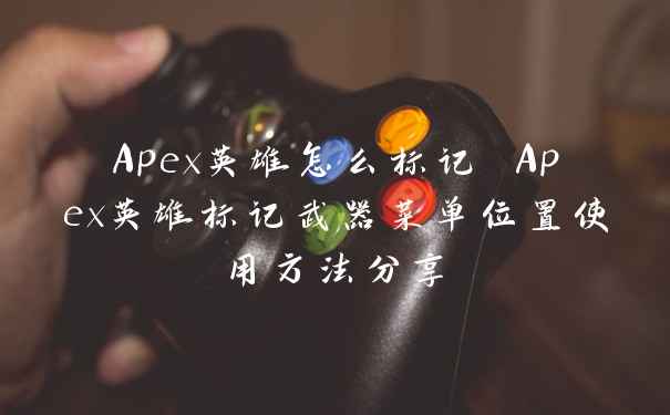 Apex英雄怎么标记 Apex英雄标记武器菜单位置使用方法分享