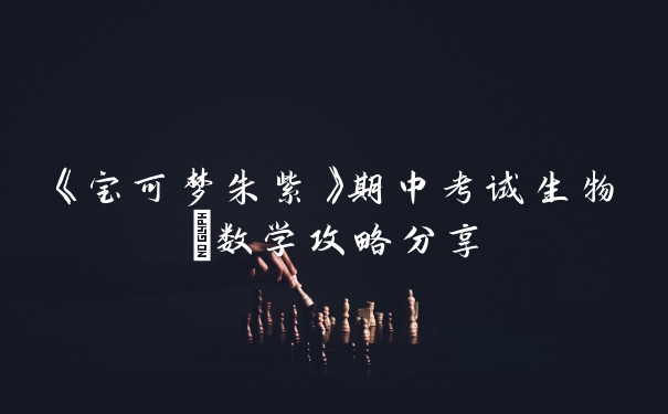 《宝可梦朱紫》期中考试生物/数学攻略分享