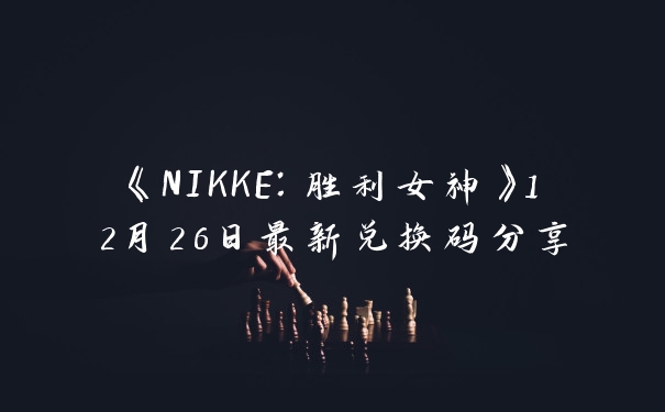 《NIKKE:胜利女神》12月26日最新兑换码分享