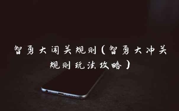 智勇大闯关规则(智勇大冲关规则玩法攻略)