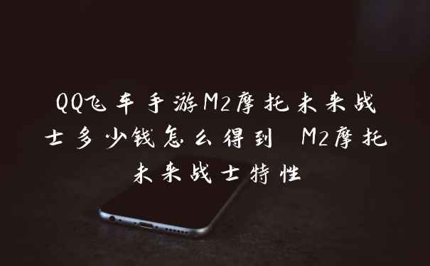 QQ飞车手游M2摩托未来战士多少钱怎么得到 M2摩托未来战士特性