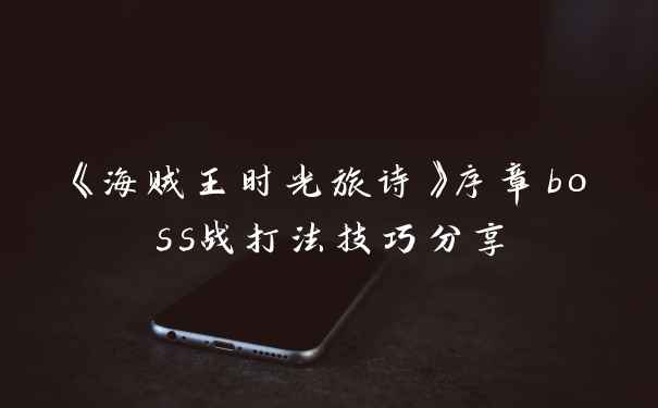 《海贼王时光旅诗》序章boss战打法技巧分享