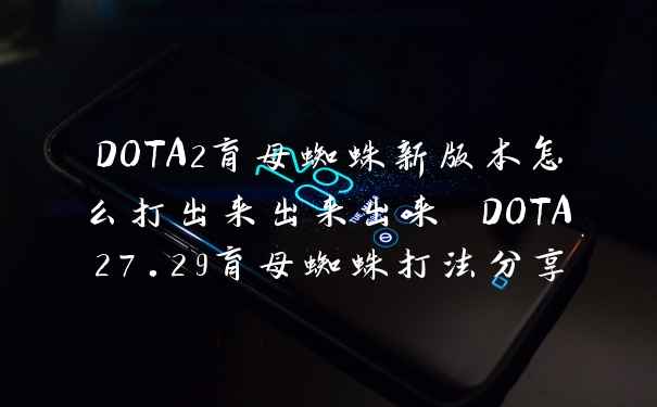 DOTA2育母蜘蛛新版本怎么打出来出来出来 DOTA27.29育母蜘蛛打法分享