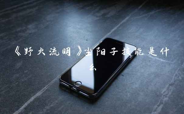《野火流明》尘阳子技能是什么