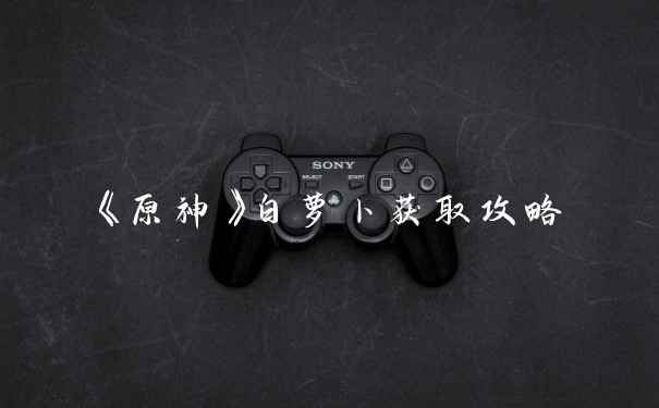 《原神》白萝卜获取攻略